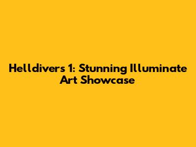 Helldivers 1: Stunning Illuminate Art Showcase