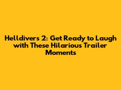 Helldivers 2: Get Ready to Laugh with These Hilarious Trailer Moments