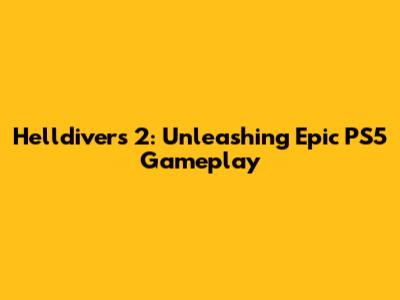 Helldivers 2: Unleashing Epic PS5 Gameplay