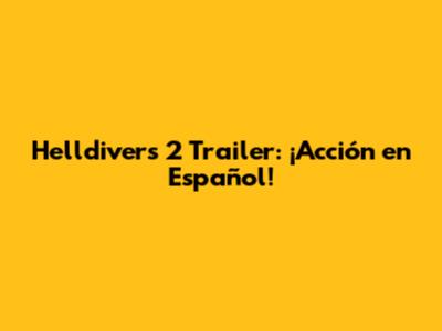 Helldivers 2 Trailer: ¡Acción en Español!