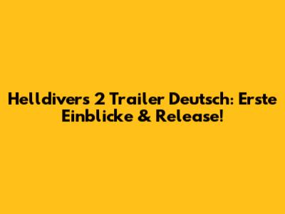 Helldivers 2 Trailer Deutsch: Erste Einblicke & Release!