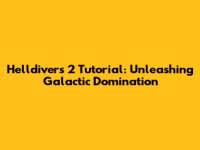 Helldivers 2 Tutorial: Unleashing Galactic Domination