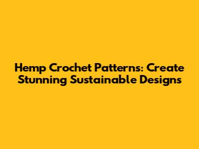 Hemp Crochet Patterns: Create Stunning Sustainable Designs