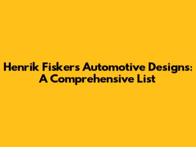 Henrik Fisker's Automotive Designs: A Comprehensive List