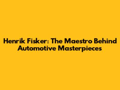 Henrik Fisker: The Maestro Behind Automotive Masterpieces