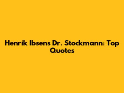 Henrik Ibsen's Dr. Stockmann: Top Quotes