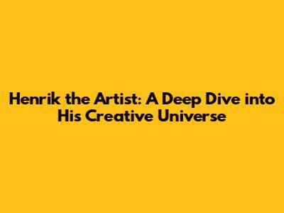 Henrik the Artist: A Deep Dive into His Creative Universe