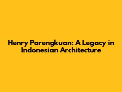 Henry Parengkuan: A Legacy in Indonesian Architecture