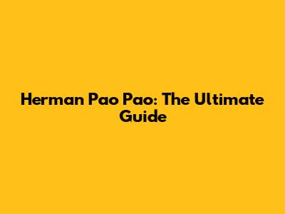 Herman Pao Pao: The Ultimate Guide