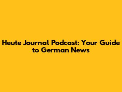 Heute Journal Podcast: Your Guide to German News