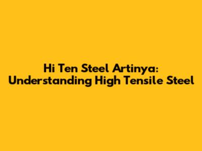 Hi Ten Steel Artinya: Understanding High Tensile Steel