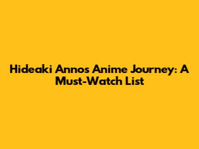 Hideaki Anno's Anime Journey: A Must-Watch List