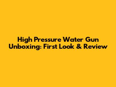 High Pressure Water Gun Unboxing: First Look & Review