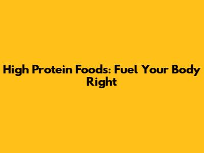 High Protein Foods: Fuel Your Body Right