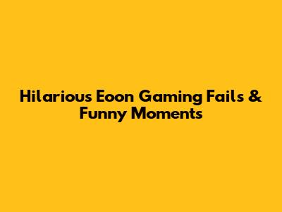 Hilarious Eoon Gaming Fails & Funny Moments