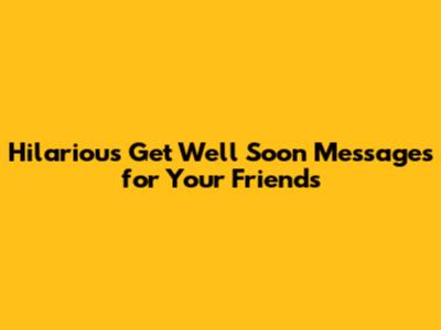 Hilarious Get Well Soon Messages for Your Friends