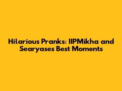 Hilarious Pranks: IIPMikha and Searyase's Best Moments