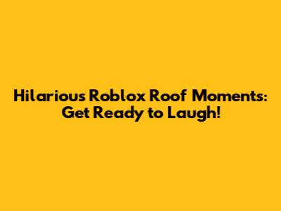 Hilarious Roblox Roof Moments: Get Ready to Laugh!