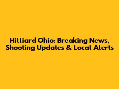 Hilliard Ohio: Breaking News, Shooting Updates & Local Alerts