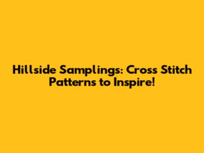 Hillside Samplings: Cross Stitch Patterns to Inspire!