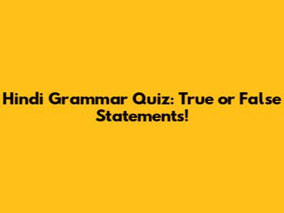 Hindi Grammar Quiz: True or False Statements!