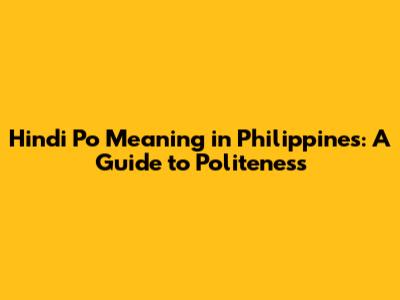 Hindi Po Meaning in Philippines: A Guide to Politeness