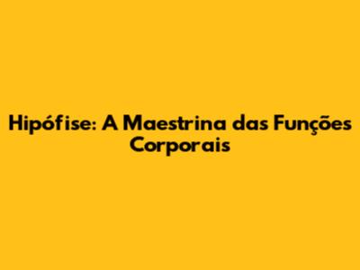 Hipófise: A Maestrina das Funções Corporais
