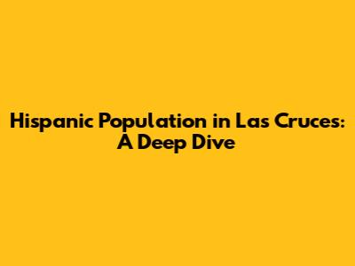 Hispanic Population in Las Cruces: A Deep Dive