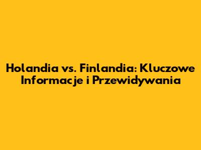 Holandia vs. Finlandia: Kluczowe Informacje i Przewidywania