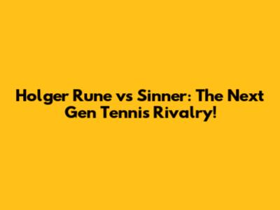 Holger Rune vs Sinner: The Next Gen Tennis Rivalry!