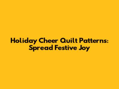 Holiday Cheer Quilt Patterns: Spread Festive Joy