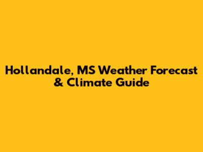 Hollandale, MS Weather Forecast & Climate Guide