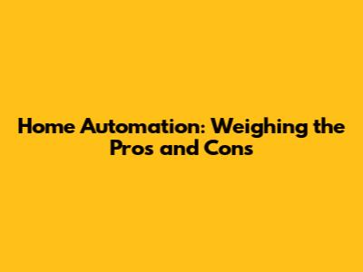 Home Automation: Weighing the Pros and Cons