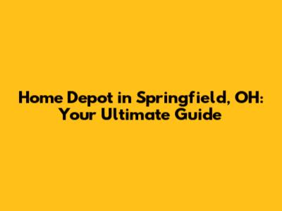 Home Depot in Springfield, OH: Your Ultimate Guide