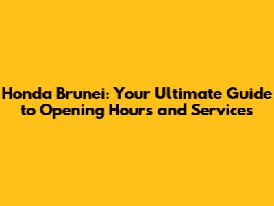 Honda Brunei: Your Ultimate Guide to Opening Hours and Services