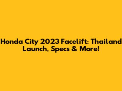 Honda City 2023 Facelift: Thailand Launch, Specs & More!