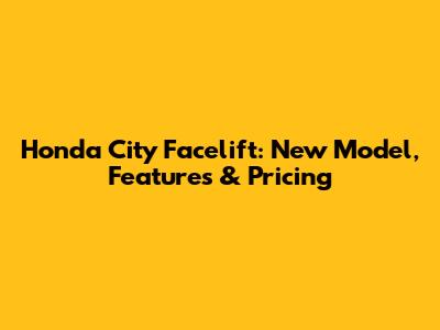 Honda City Facelift: New Model, Features & Pricing