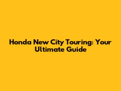 Honda New City Touring: Your Ultimate Guide