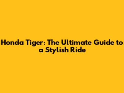 Honda Tiger: The Ultimate Guide to a Stylish Ride