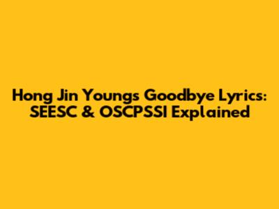 Hong Jin Young's "Goodbye" Lyrics: SEESC & OSCPSSI Explained