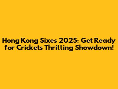 Hong Kong Sixes 2025: Get Ready for Cricket's Thrilling Showdown!