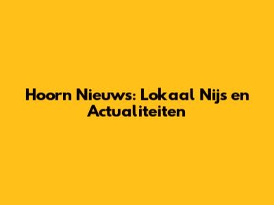 Hoorn Nieuws: Lokaal Nijs en Actualiteiten
