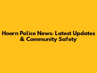 Hoorn Police News: Latest Updates & Community Safety
