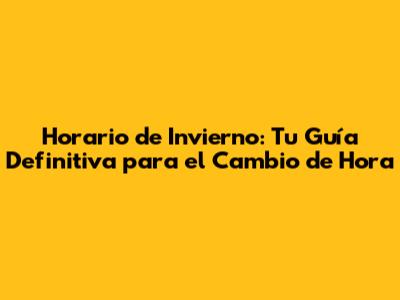 Horario de Invierno: Tu Guía Definitiva para el Cambio de Hora