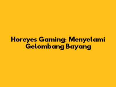 Horeyes Gaming: Menyelami Gelombang Bayang