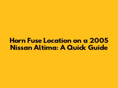Horn Fuse Location on a 2005 Nissan Altima: A Quick Guide