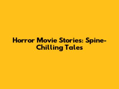 Horror Movie Stories: Spine-Chilling Tales