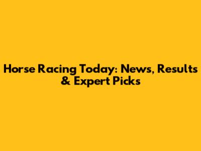 Horse Racing Today: News, Results & Expert Picks