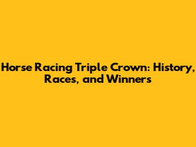 Horse Racing Triple Crown: History, Races, and Winners