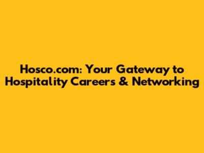 Hosco.com: Your Gateway to Hospitality Careers & Networking